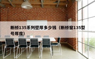 断桥135系列壁厚多少钱（断桥窗135型号厚度）