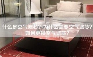 什么是空气滤芯？为什么需要空气滤芯？如何更换空气滤芯？