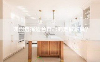 如何选择适合自己的定做家具？