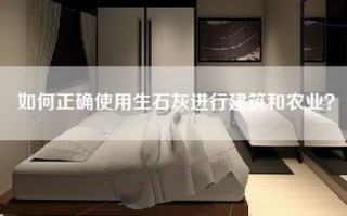 如何正确使用生石灰进行建筑和农业？