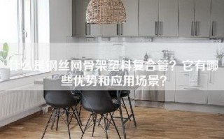 什么是钢丝网骨架塑料复合管？它有哪些优势和应用场景？