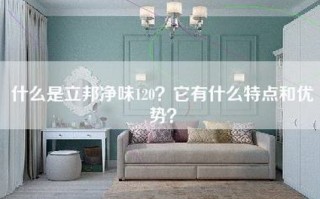 什么是立邦净味120？它有什么特点和优势？