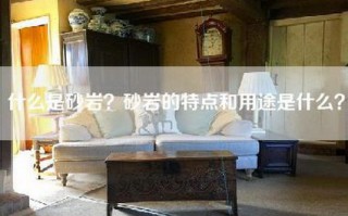 什么是砂岩？砂岩的特点和用途是什么？