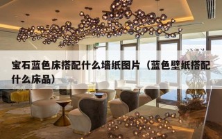 宝石蓝色床搭配什么墙纸图片（蓝色壁纸搭配什么床品）