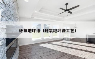 环氧地坪漆（环氧地坪漆工艺）