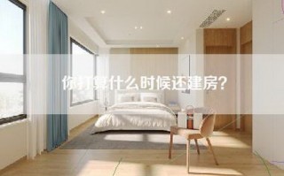 你打算什么时候还建房？