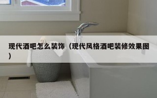 现代酒吧怎么装饰（现代风格酒吧装修效果图）