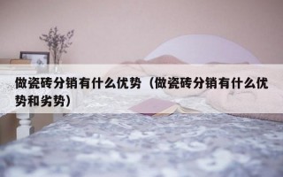 做瓷砖分销有什么优势（做瓷砖分销有什么优势和劣势）