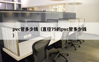 pvc管多少钱（直径75的pvc管多少钱）