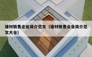 建材销售企业简介范文（建材销售企业简介范文大全）