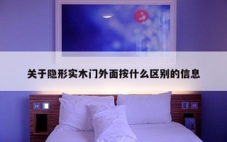 关于隐形实木门外面按什么区别的信息