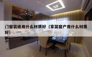 门窗装修用什么材质好（家装窗户用什么材质好）