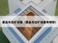 重晶石选矿设备（重晶石选矿设备有哪些）