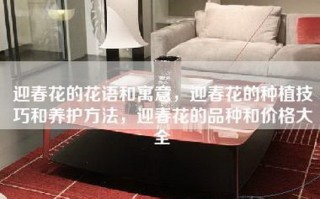 迎春花的花语和寓意，迎春花的种植技巧和养护方法，迎春花的品种和价格大全