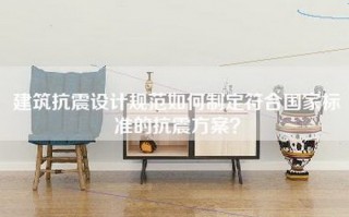 建筑抗震设计规范如何制定符合国家标准的抗震方案？