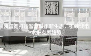 凯雷德打造智慧城市新生态，引领城市未来发展趋势