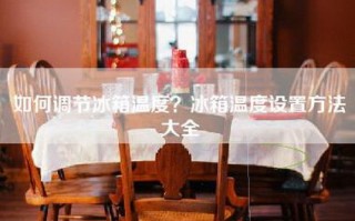 如何调节冰箱温度？冰箱温度设置方法大全