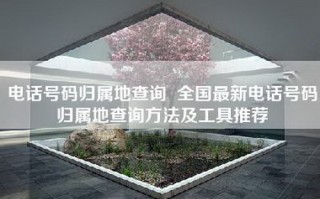      号码归属地查询  全国最新     号码归属地查询     及工具推荐