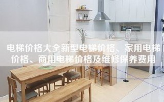 电梯价格大全新型电梯价格、家用电梯价格、商用电梯价格及维修保养费用