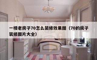一楼老房子70怎么装修效果图（70的房子装修图片大全）