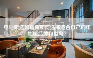 电地暖选购指南如何选择适合自己的电地暖品牌和型号？