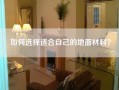 如何选择适合自己的地面材料？