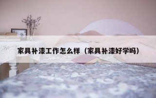 家具补漆工作怎么样（家具补漆好学吗）