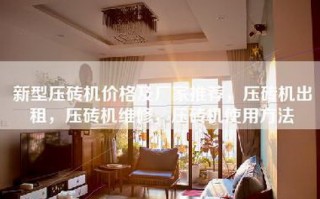 新型压砖机价格及厂家推荐，压砖机出租，压砖机维修，压砖机使用方法