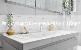如何选择适合自己家居风格的百叶窗帘？
