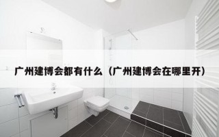 广州建博会都有什么（广州建博会在哪里开）