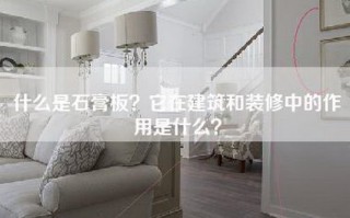 什么是石膏板？它在建筑和装修中的作用是什么？