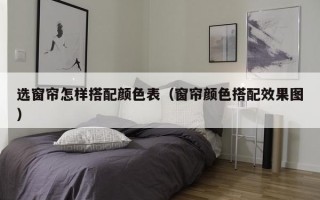 选窗帘怎样搭配颜色表（窗帘颜色搭配效果图）