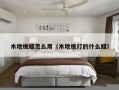 木地板蜡怎么用（木地板打的什么蜡）