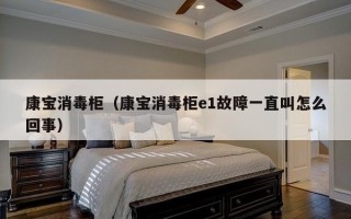 康宝消毒柜（康宝消毒柜e1故障一直叫怎么回事）
