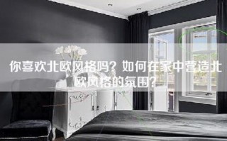 你喜欢北欧风格吗？如何在家中营造北欧风格的氛围？