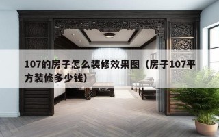 107的房子怎么装修效果图（房子107平方装修多少钱）