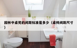 园林中桌凳的间距标准是多少（桌椅间距尺寸）