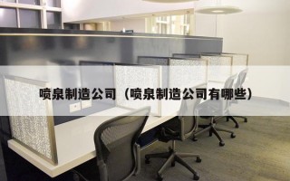 喷泉制造公司（喷泉制造公司有哪些）
