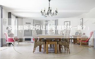 家具翻新(如何让旧家具焕然一新？)