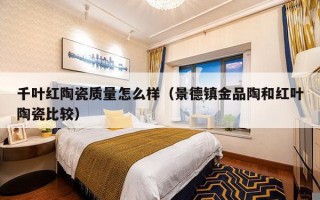 千叶红陶瓷质量怎么样（景德镇金品陶和红叶陶瓷比较）