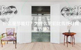 什么是节能灯？为什么它们比传统灯具更节能？