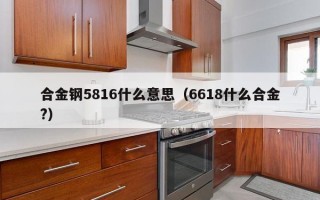 合金钢5816什么意思（6618什么合金?）