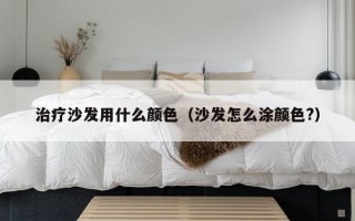 治疗沙发用什么颜色（沙发怎么涂颜色?）