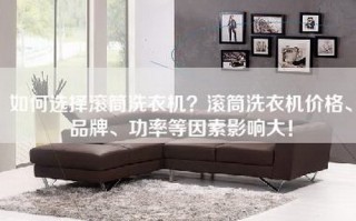 如何选择滚筒洗衣机？滚筒洗衣机价格、品牌、功率等因素影响大！