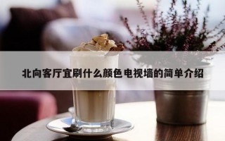 北向客厅宜刷什么颜色电视墙的简单介绍