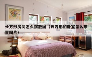 长方形房间怎么摆放图（长方形的卧室怎么布置图片）