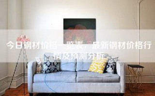 今日钢材价格一览表，最新钢材价格行情及预测分析