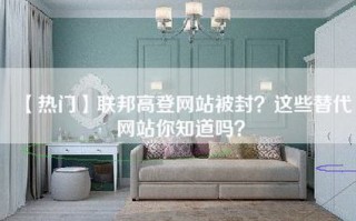 【热门】联邦高登网站被封？这些替代网站你知道吗？