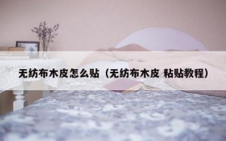 无纺布木皮怎么贴（无纺布木皮 粘贴教程）