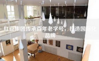 红豆集团传承百年老字号，打造国际化品牌